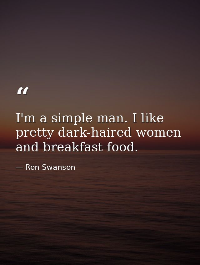 I'm a simple man. I like pretty dark-haired women and breakfast food. — Ron Swanson