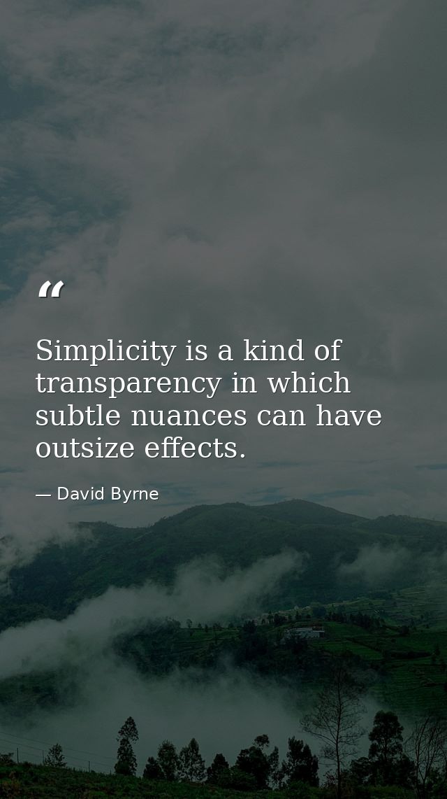 Simplicity is a kind of transparency in which subtle nuances can have outsize effects. — David Byrne