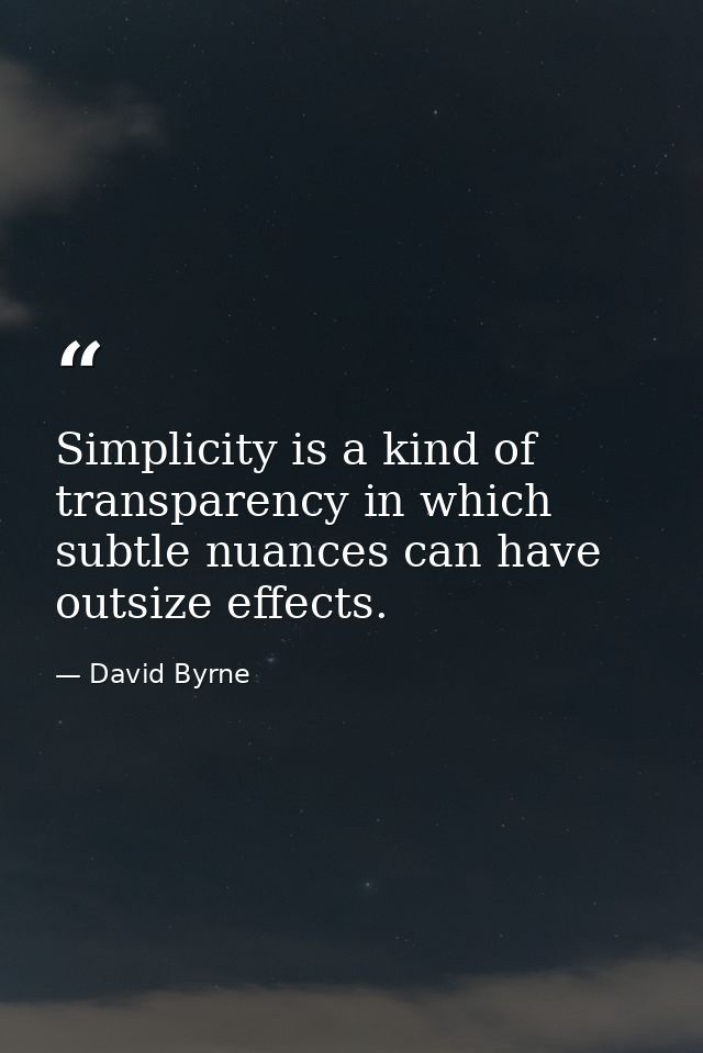 Simplicity is a kind of transparency in which subtle nuances can have outsize effects. — David Byrne