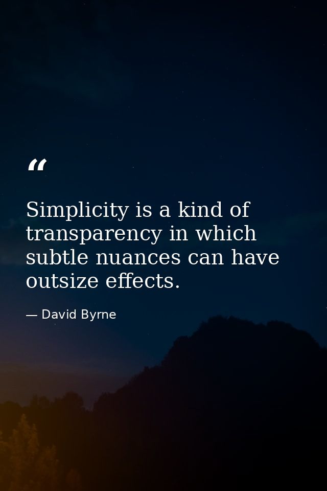 Simplicity is a kind of transparency in which subtle nuances can have outsize effects. — David Byrne