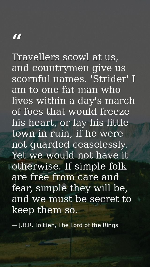 Travellers scowl at us, and countrymen give us scornful names. 'Strider' I am to one fat man who lives within a day's ma — J.R.R. Tolkien, The Lord of the Rings