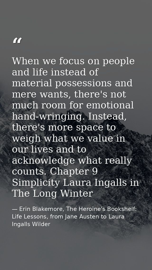 When we focus on people and life instead of material possessions and mere wants, there's not much room for emotional han — Erin Blakemore, The Heroine's Bookshelf: Life Lessons, from Jane Austen to Laura Ingalls Wilder