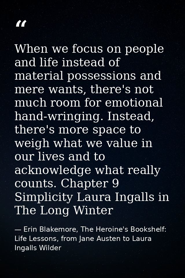 When we focus on people and life instead of material possessions and mere wants, there's not much room for emotional han — Erin Blakemore, The Heroine's Bookshelf: Life Lessons, from Jane Austen to Laura Ingalls Wilder