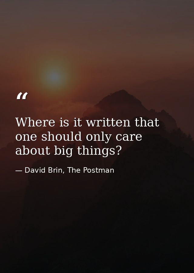 Where is it written that one should only care about big things? — David Brin, The Postman