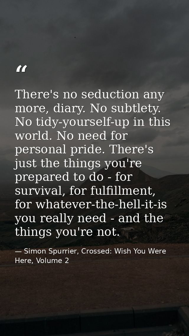 There's no seduction any more, diary. No subtlety. No tidy-yourself-up in this world. No need for personal pride. There' — Simon Spurrier, Crossed: Wish You Were Here, Volume 2