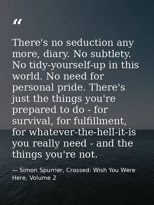 There's no seduction any more, diary. No subtlety. No tidy-yourself-up in this world. No need for personal pride. There' — Simon Spurrier, Crossed: Wish You Were Here, Volume 2