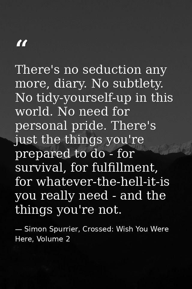 There's no seduction any more, diary. No subtlety. No tidy-yourself-up in this world. No need for personal pride. There' — Simon Spurrier, Crossed: Wish You Were Here, Volume 2