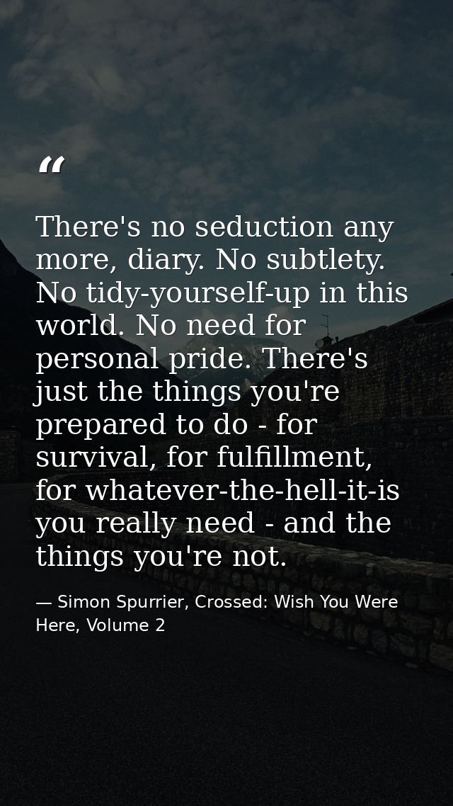 There's no seduction any more, diary. No subtlety. No tidy-yourself-up in this world. No need for personal pride. There' — Simon Spurrier, Crossed: Wish You Were Here, Volume 2