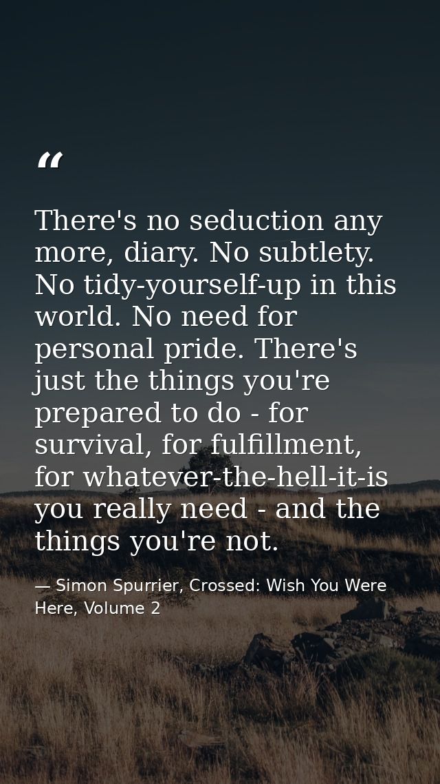 There's no seduction any more, diary. No subtlety. No tidy-yourself-up in this world. No need for personal pride. There' — Simon Spurrier, Crossed: Wish You Were Here, Volume 2
