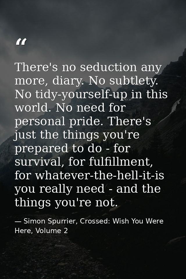 There's no seduction any more, diary. No subtlety. No tidy-yourself-up in this world. No need for personal pride. There' — Simon Spurrier, Crossed: Wish You Were Here, Volume 2
