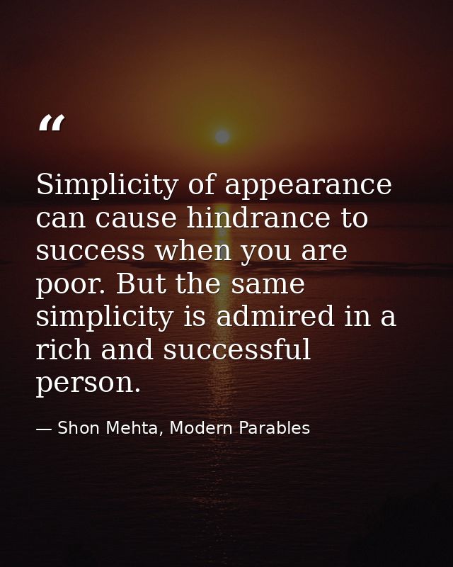 Simplicity of appearance can cause hindrance to success when you are poor. But the same simplicity is admired in a rich  — Shon Mehta, Modern Parables