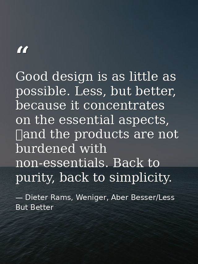 Good design is as little as possible. Less, but better, because it concentrates on the essential aspects,  and the produ — Dieter Rams, Weniger, Aber Besser/Less But Better