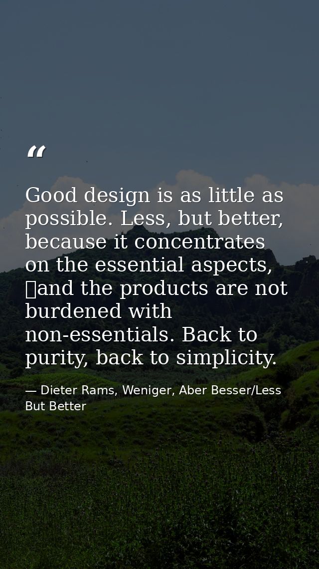 Good design is as little as possible. Less, but better, because it concentrates on the essential aspects,  and the produ — Dieter Rams, Weniger, Aber Besser/Less But Better
