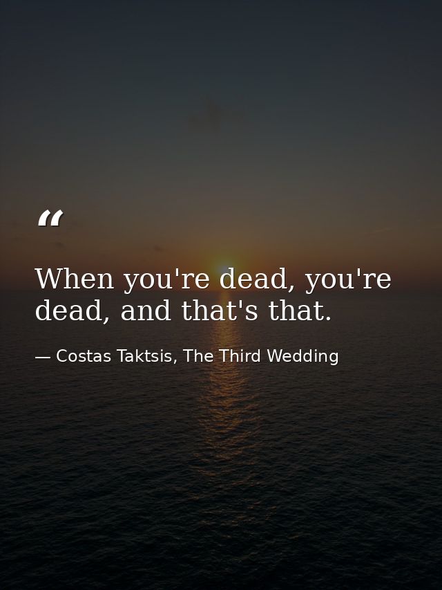 When you're dead, you're dead, and that's that. — Costas Taktsis, The Third Wedding