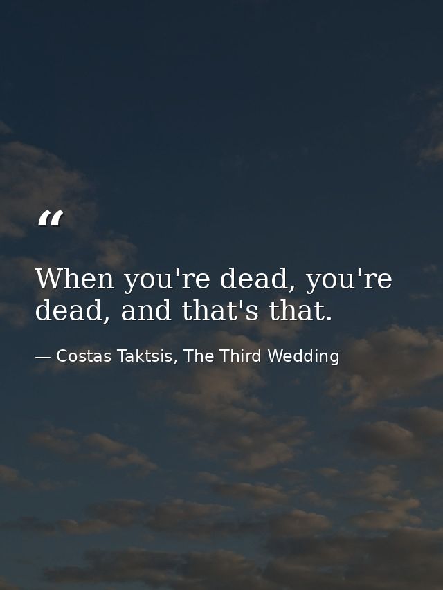 When you're dead, you're dead, and that's that. — Costas Taktsis, The Third Wedding
