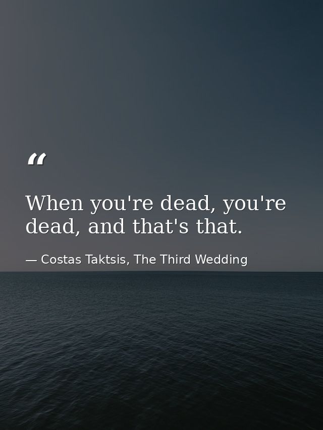 When you're dead, you're dead, and that's that. — Costas Taktsis, The Third Wedding