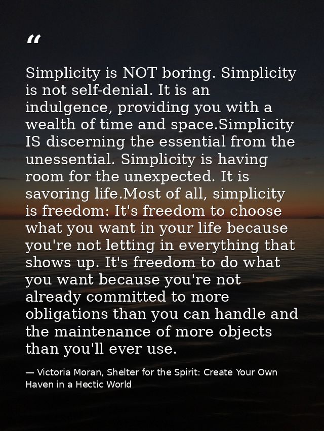 Simplicity is NOT boring. Simplicity is not self-denial. It is an indulgence, providing you with a wealth of time and sp — Victoria Moran, Shelter for the Spirit: Create Your Own Haven in a Hectic World