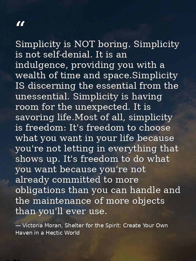 Simplicity is NOT boring. Simplicity is not self-denial. It is an indulgence, providing you with a wealth of time and sp — Victoria Moran, Shelter for the Spirit: Create Your Own Haven in a Hectic World