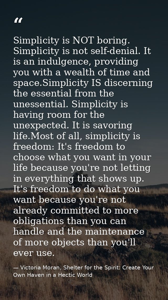 Simplicity is NOT boring. Simplicity is not self-denial. It is an indulgence, providing you with a wealth of time and sp — Victoria Moran, Shelter for the Spirit: Create Your Own Haven in a Hectic World