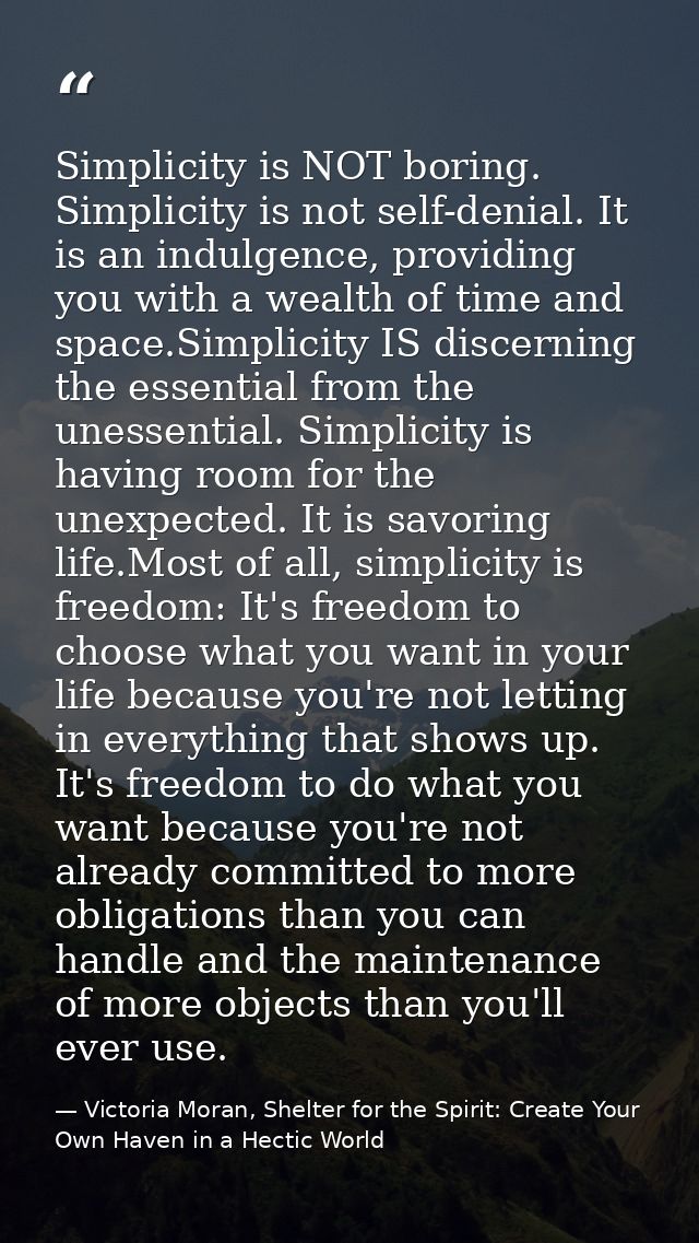 Simplicity is NOT boring. Simplicity is not self-denial. It is an indulgence, providing you with a wealth of time and sp — Victoria Moran, Shelter for the Spirit: Create Your Own Haven in a Hectic World