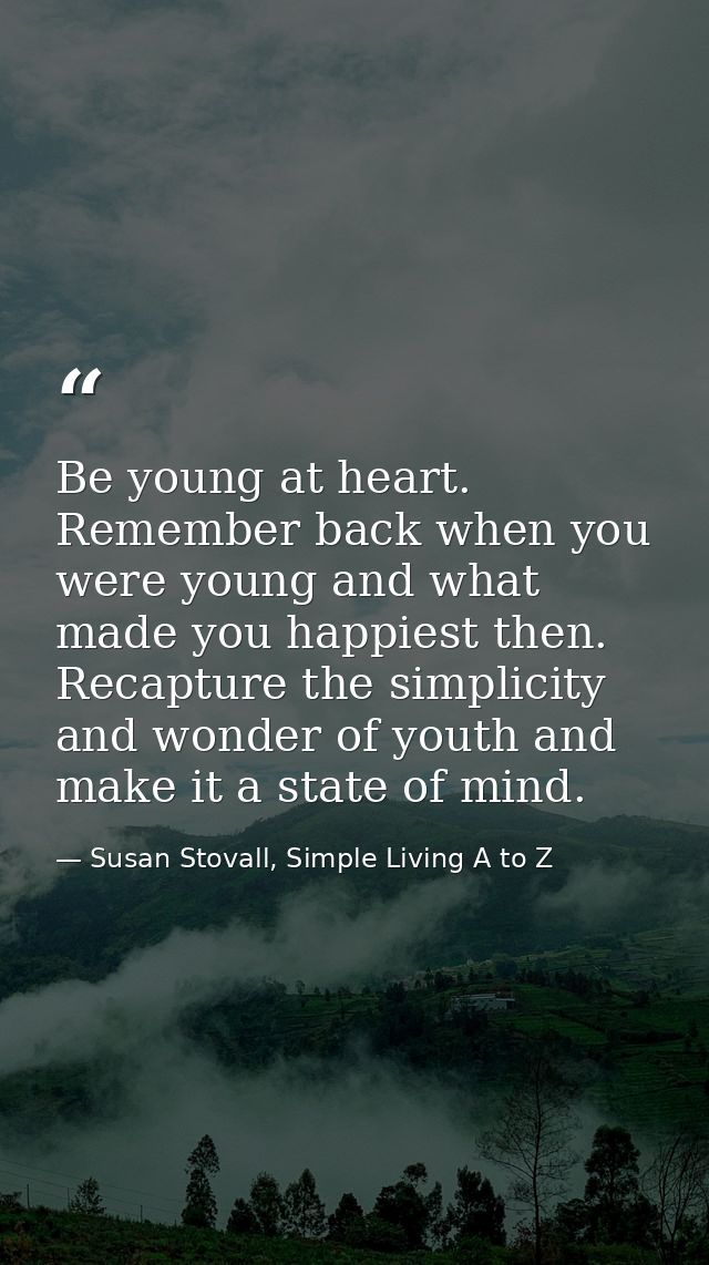 Be young at heart. Remember back when you were young and what made you happiest then. Recapture the simplicity and wonde — Susan Stovall, Simple Living A to Z