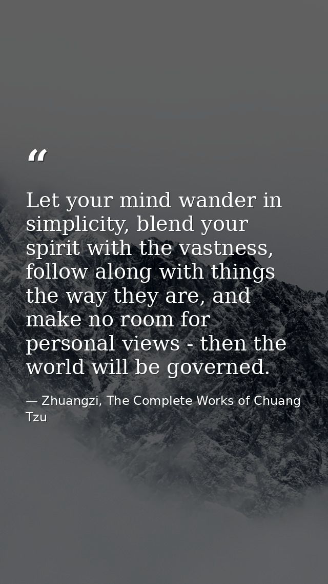 Let your mind wander in simplicity, blend your spirit with the vastness, follow along with things the way they are, and  — Zhuangzi, The Complete Works of Chuang Tzu