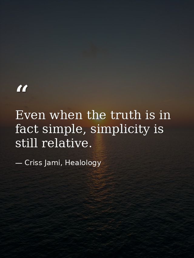 Even when the truth is in fact simple, simplicity is still relative. — Criss Jami, Healology