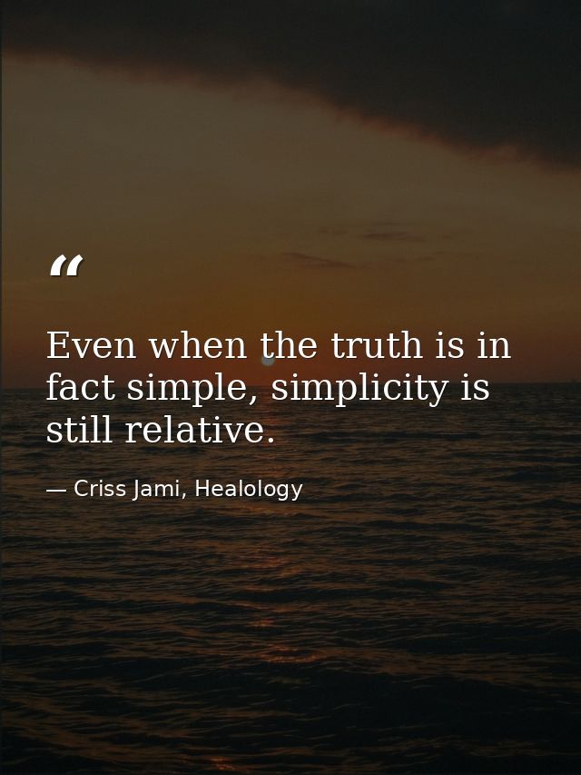 Even when the truth is in fact simple, simplicity is still relative. — Criss Jami, Healology