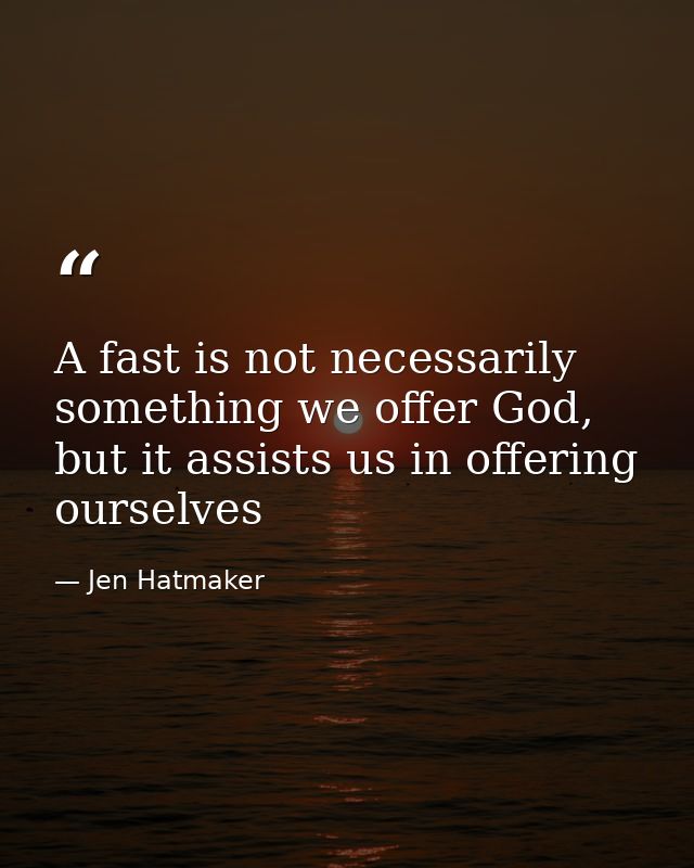 A fast is not necessarily something we offer God, but it assists us in offering ourselves — Jen Hatmaker