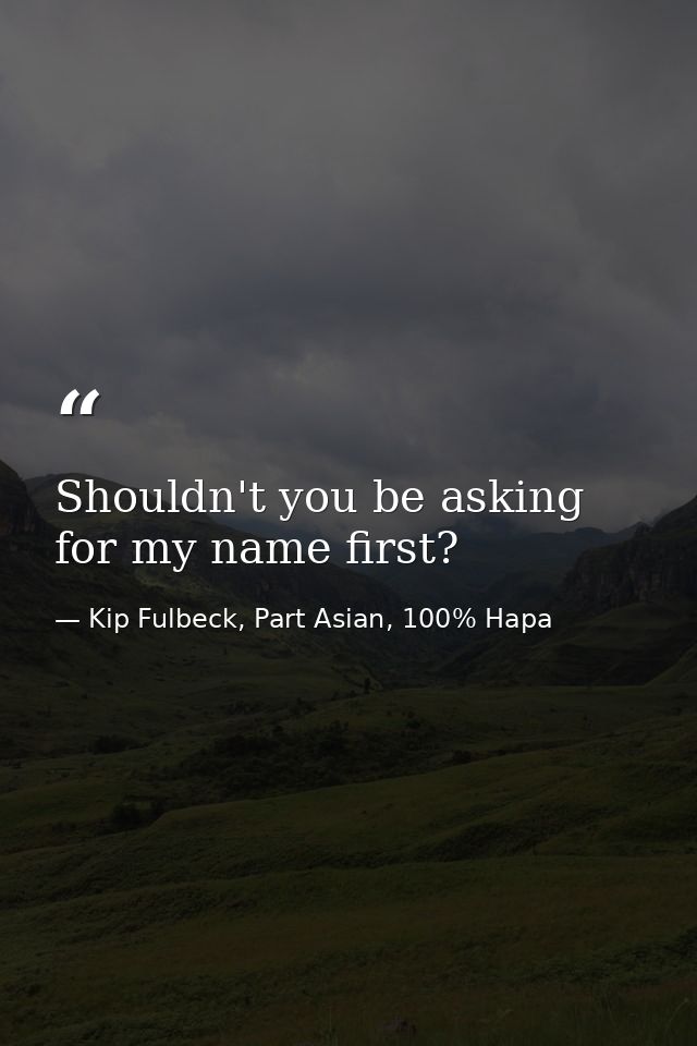 Shouldn't you be asking for my name first? — Kip Fulbeck, Part Asian, 100% Hapa