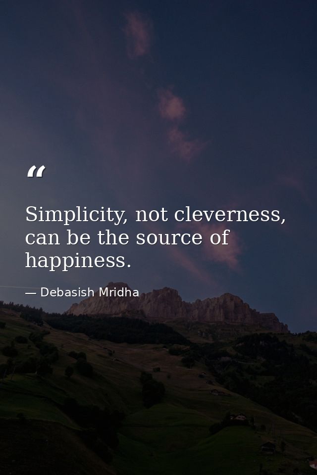 Simplicity, not cleverness, can be the source of happiness. — Debasish Mridha