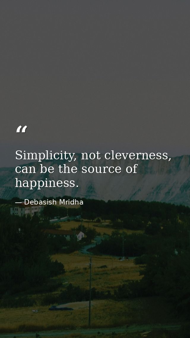 Simplicity, not cleverness, can be the source of happiness. — Debasish Mridha