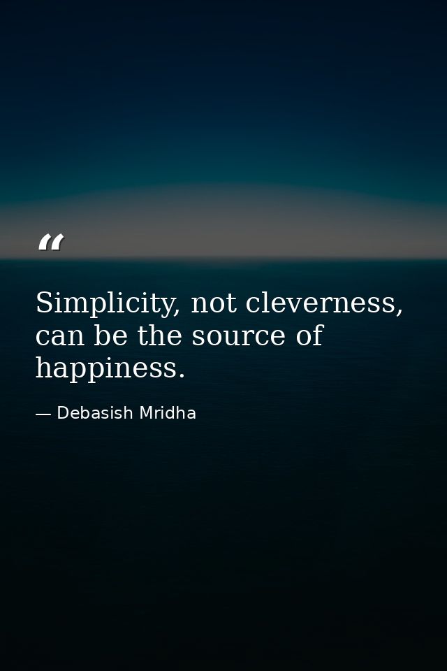 Simplicity, not cleverness, can be the source of happiness. — Debasish Mridha