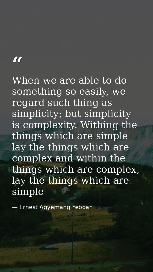 When we are able to do something so easily, we regard such thing as simplicity; but simplicity is complexity. Withing th — Ernest Agyemang Yeboah