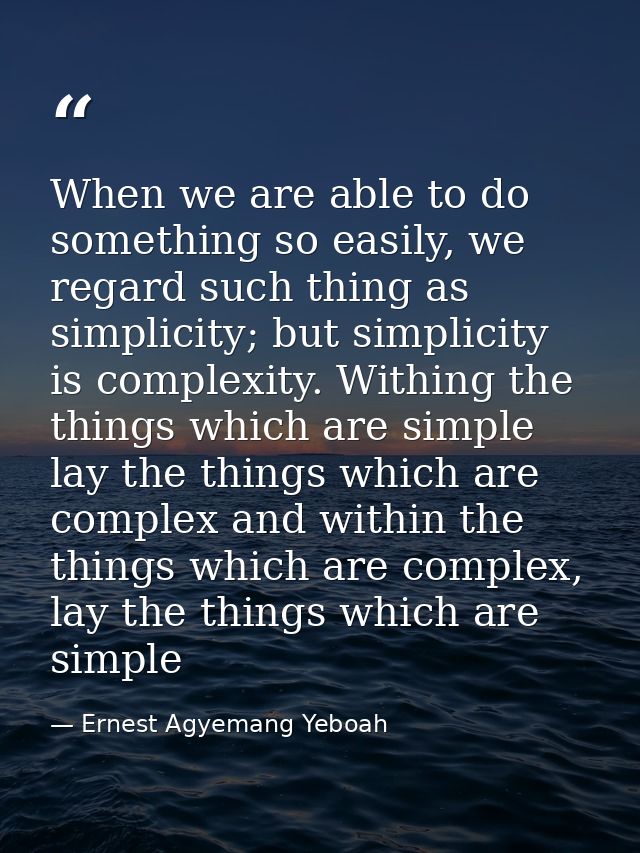 When we are able to do something so easily, we regard such thing as simplicity; but simplicity is complexity. Withing th — Ernest Agyemang Yeboah