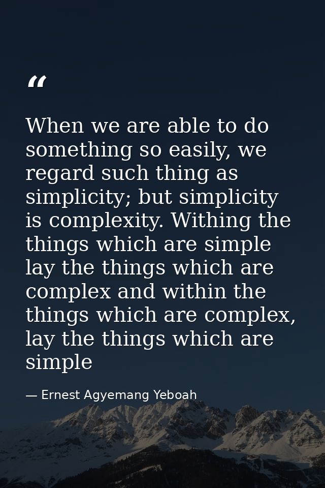 When we are able to do something so easily, we regard such thing as simplicity; but simplicity is complexity. Withing th — Ernest Agyemang Yeboah