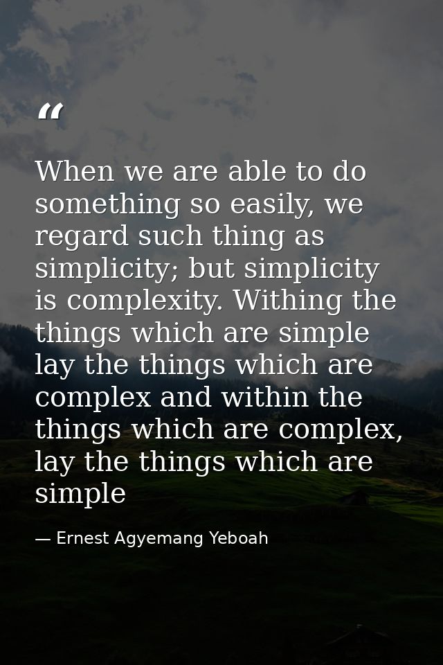 When we are able to do something so easily, we regard such thing as simplicity; but simplicity is complexity. Withing th — Ernest Agyemang Yeboah