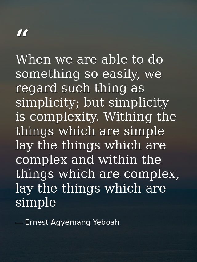 When we are able to do something so easily, we regard such thing as simplicity; but simplicity is complexity. Withing th — Ernest Agyemang Yeboah