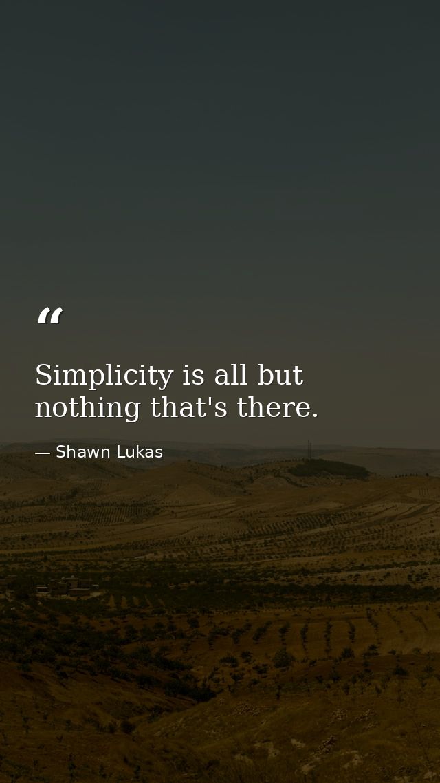 Simplicity is all but nothing that's there. — Shawn Lukas