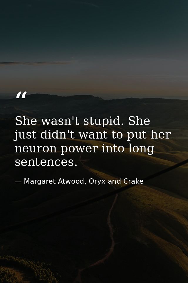 She wasn't stupid. She just didn't want to put her neuron power into long sentences. — Margaret Atwood, Oryx and Crake