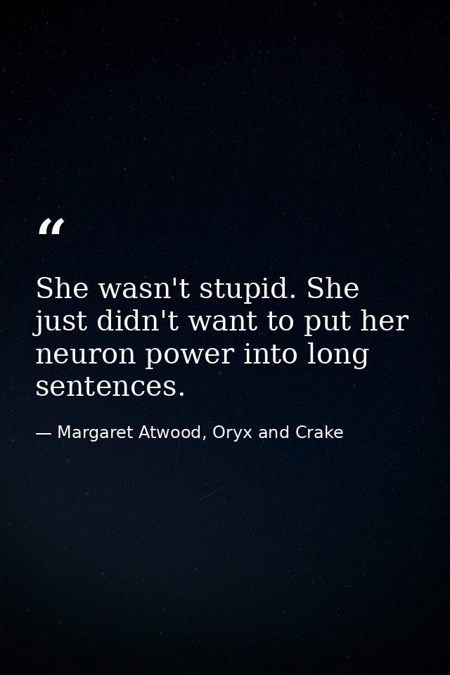 She wasn't stupid. She just didn't want to put her neuron power into long sentences. — Margaret Atwood, Oryx and Crake