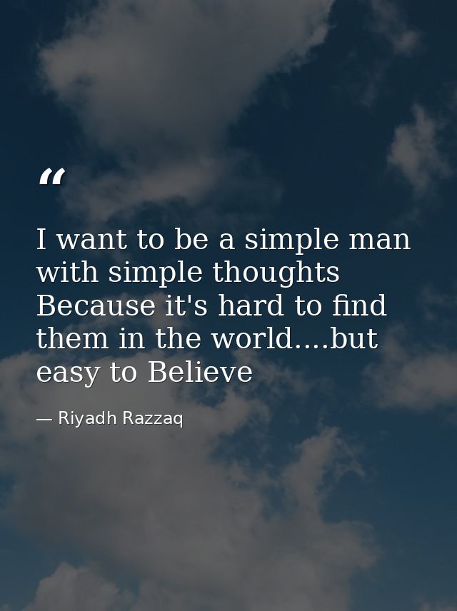I want to be a simple man with simple thoughts Because it's hard to find them in the world....but easy to Believe — Riyadh Razzaq
