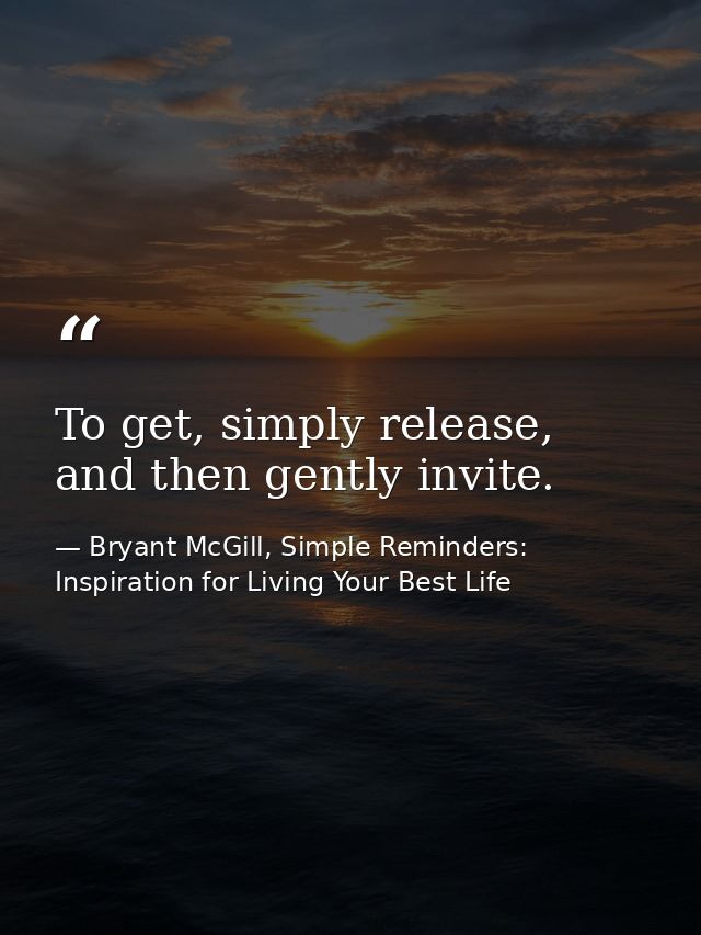To get, simply release, and then gently invite. — Bryant McGill, Simple Reminders: Inspiration for Living Your Best Life