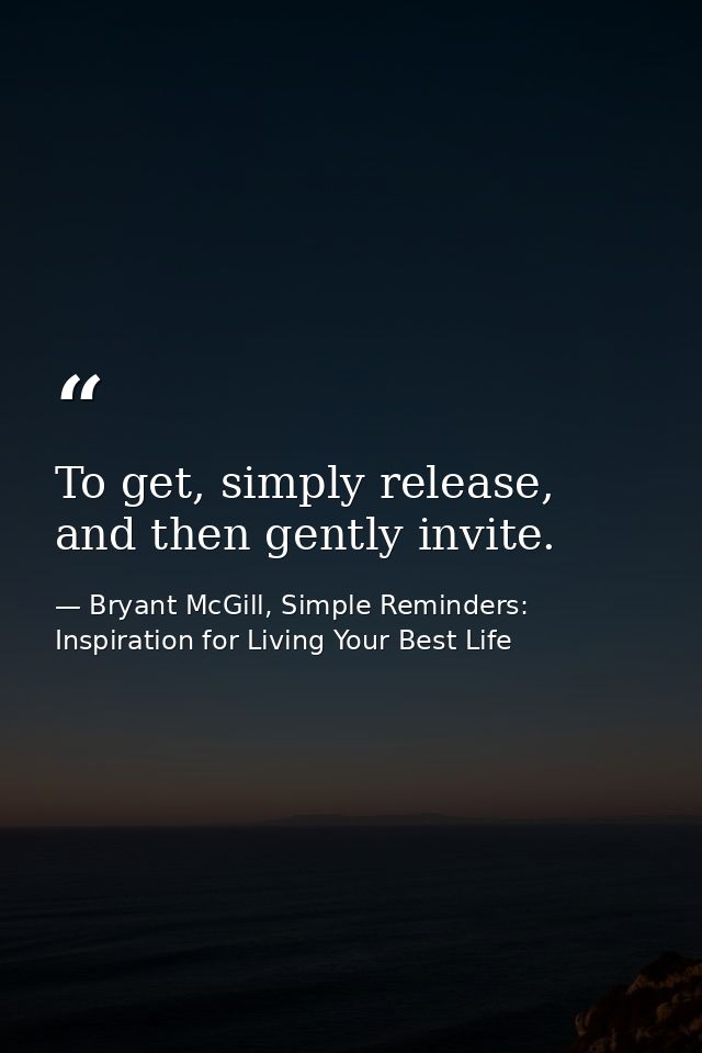 To get, simply release, and then gently invite. — Bryant McGill, Simple Reminders: Inspiration for Living Your Best Life