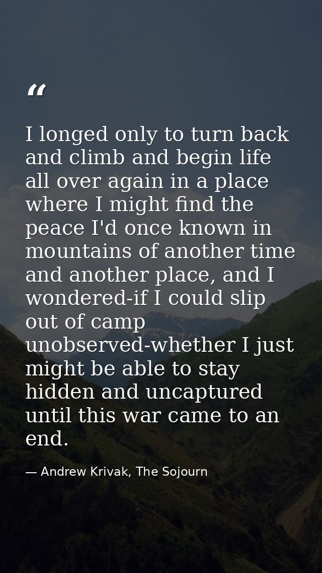 I longed only to turn back and climb and begin life all over again in a place where I might find the peace I'd once know — Andrew Krivak, The Sojourn