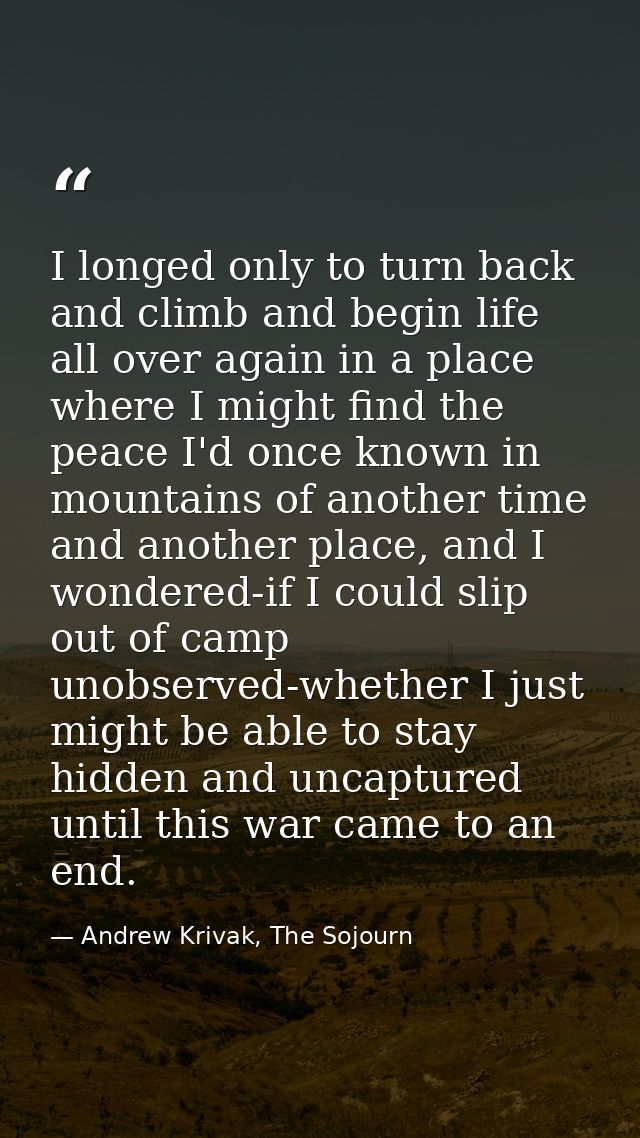 I longed only to turn back and climb and begin life all over again in a place where I might find the peace I'd once know — Andrew Krivak, The Sojourn