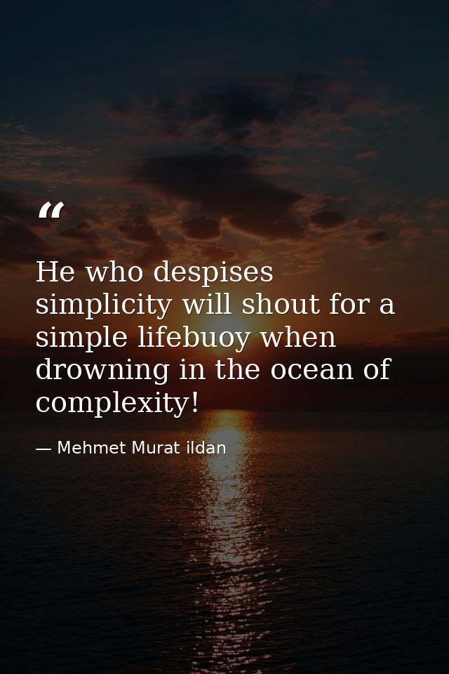 He who despises simplicity will shout for a simple lifebuoy when drowning in the ocean of complexity! — Mehmet Murat ildan