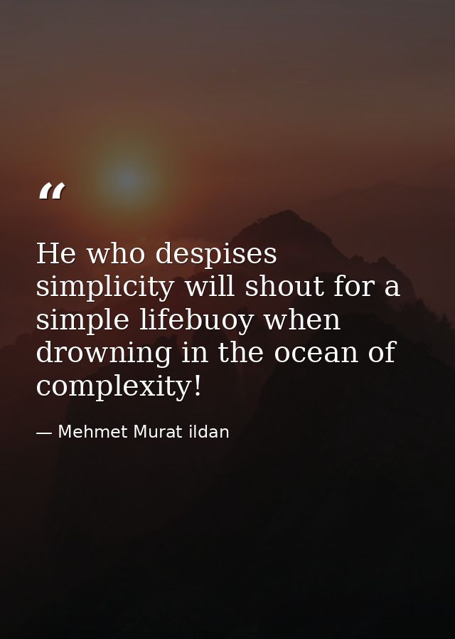 He who despises simplicity will shout for a simple lifebuoy when drowning in the ocean of complexity! — Mehmet Murat ildan