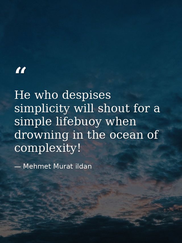 He who despises simplicity will shout for a simple lifebuoy when drowning in the ocean of complexity! — Mehmet Murat ildan