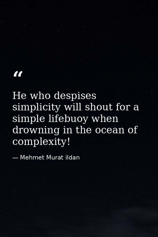 He who despises simplicity will shout for a simple lifebuoy when drowning in the ocean of complexity! — Mehmet Murat ildan